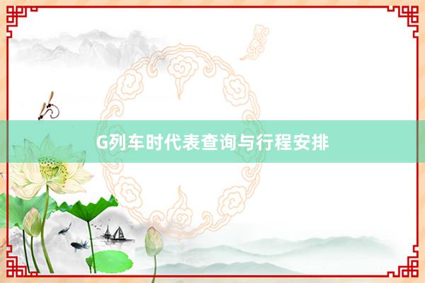 G列车时代表查询与行程安排
