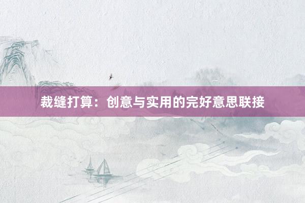 裁缝打算：创意与实用的完好意思联接