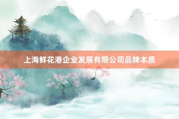 上海鲜花港企业发展有限公司品牌本质