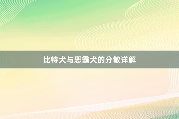 比特犬与恶霸犬的分散详解