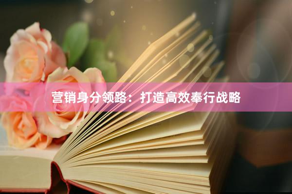 营销身分领路：打造高效奉行战略